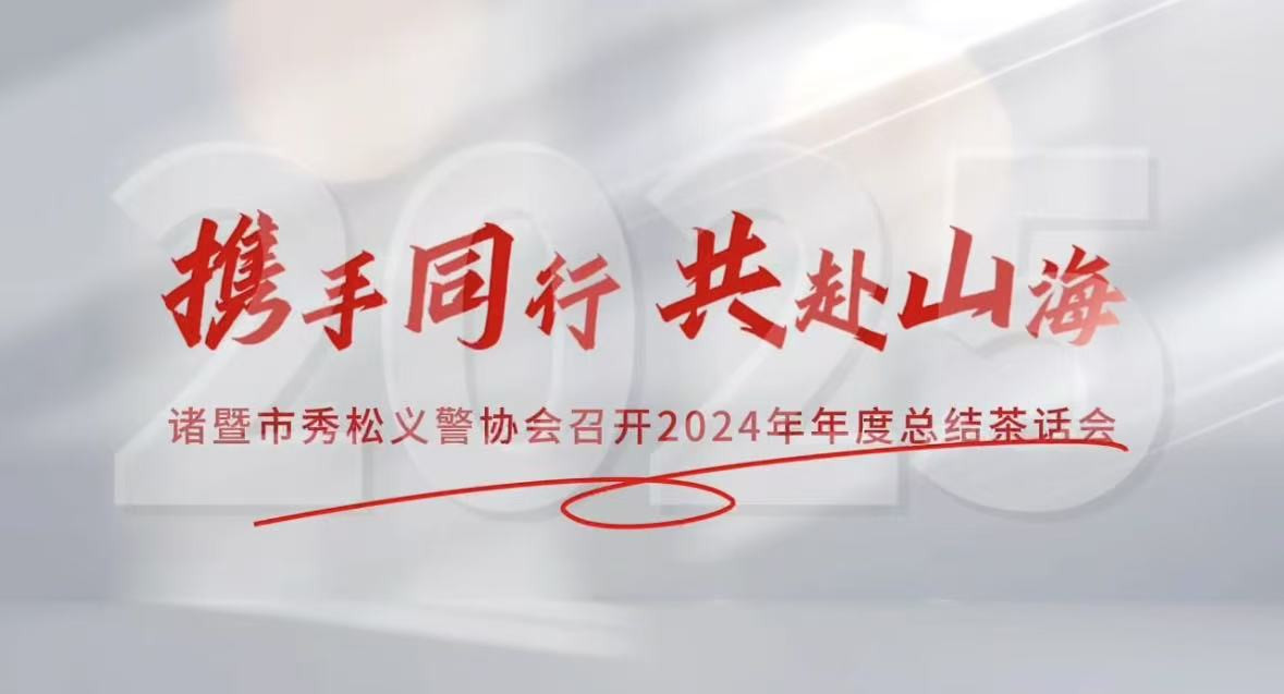 2025年1月10日，诸暨市秀松义警协会成功举办2024年年度总结茶话会